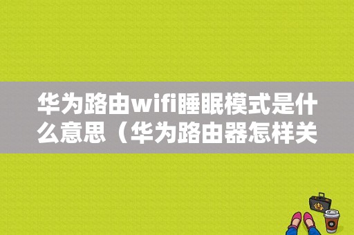 华为路由wifi睡眠模式是什么意思（华为路由器怎样关闭休眠模式）