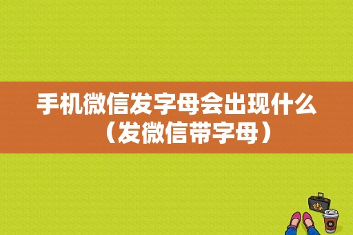 手机微信发字母会出现什么（发微信带字母）