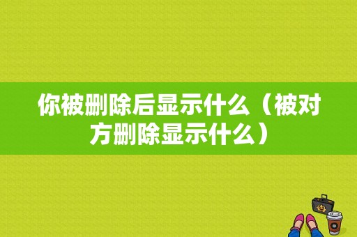 你被删除后显示什么（被对方删除显示什么）