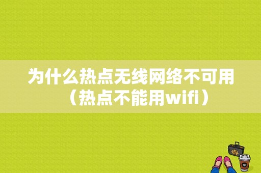 为什么热点无线网络不可用（热点不能用wifi）