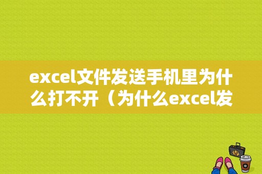 excel文件发送手机里为什么打不开（为什么excel发到手机显示不一样）