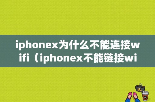 iphonex为什么不能连接wifi（iphonex不能链接wifi）