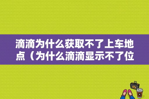 滴滴为什么获取不了上车地点（为什么滴滴显示不了位置）