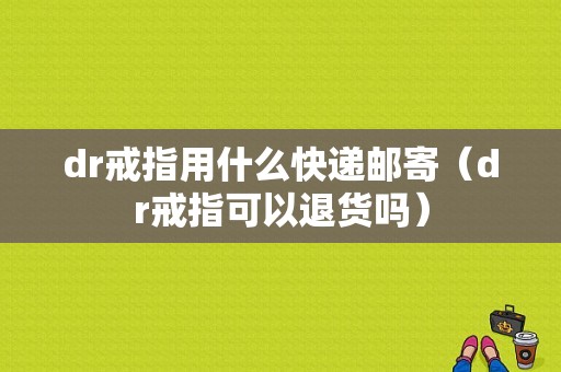 dr戒指用什么快递邮寄（dr戒指可以退货吗）