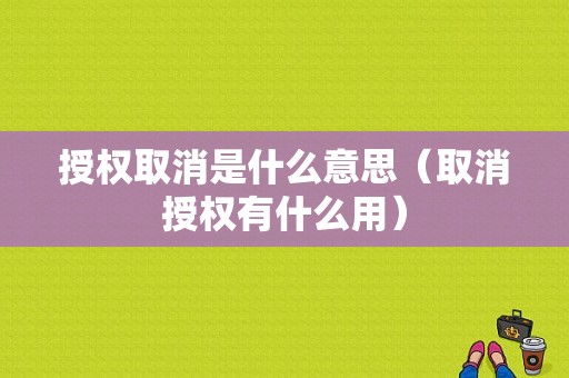 授权取消是什么意思（取消授权有什么用）