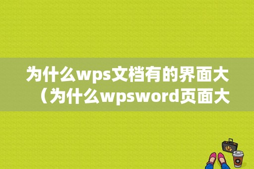 为什么wps文档有的界面大（为什么wpsword页面大小显示不全）