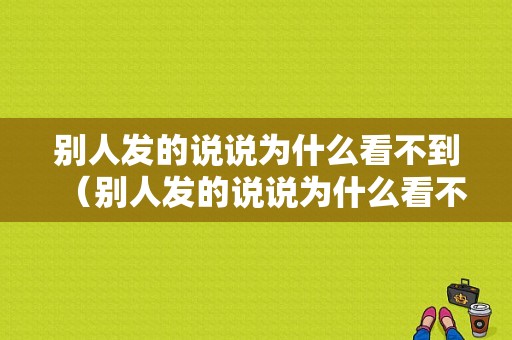 别人发的说说为什么看不到（别人发的说说为什么看不到浏览记录）