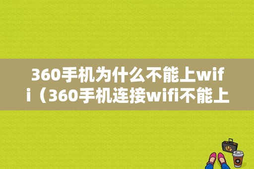 360手机为什么不能上wifi（360手机连接wifi不能上网）