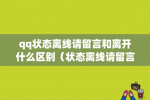 qq状态离线请留言和离开什么区别（状态离线请留言和离线的区别）