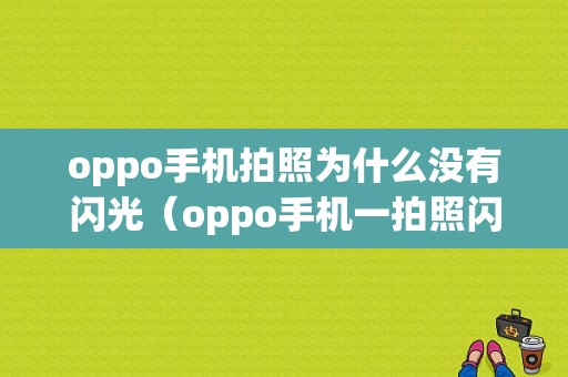 oppo手机拍照为什么没有闪光（oppo手机一拍照闪光灯就关闭是怎么回事）