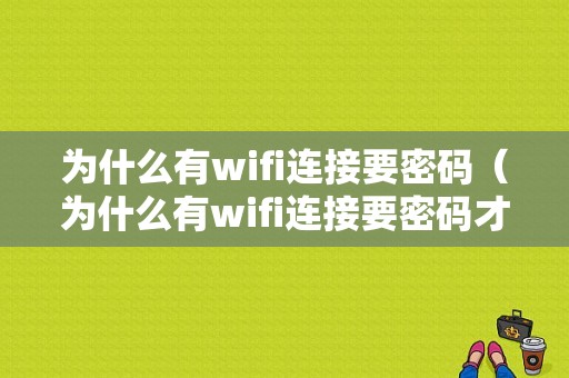 为什么有wifi连接要密码（为什么有wifi连接要密码才能连接）