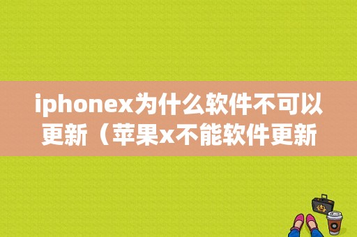 iphonex为什么软件不可以更新（苹果x不能软件更新）