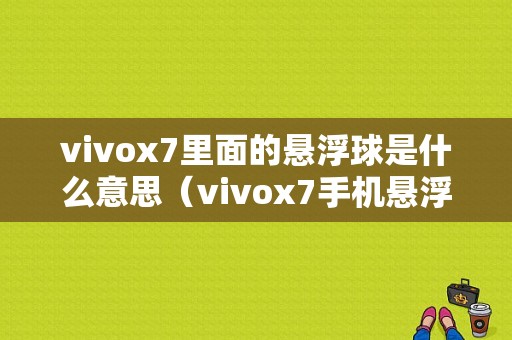 vivox7里面的悬浮球是什么意思（vivox7手机悬浮球）