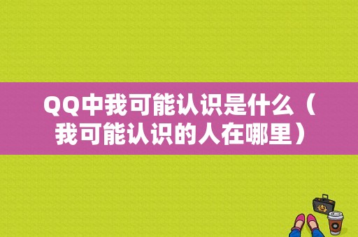 QQ中我可能认识是什么（我可能认识的人在哪里）