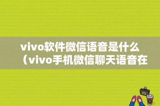 vivo软件微信语音是什么（vivo手机微信聊天语音在哪设置）