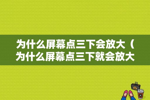 为什么屏幕点三下会放大（为什么屏幕点三下就会放大）