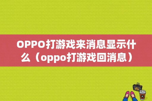 OPPO打游戏来消息显示什么（oppo打游戏回消息）