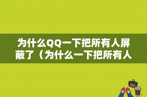 为什么QQ一下把所有人屏蔽了（为什么一下把所有人屏蔽了还能看到）