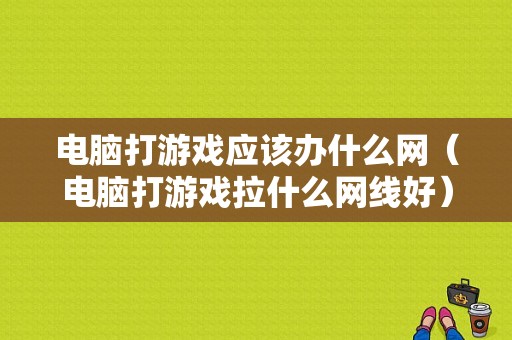 电脑打游戏应该办什么网（电脑打游戏拉什么网线好）