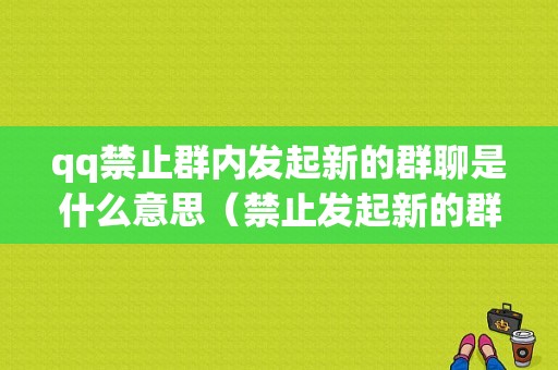 qq禁止群内发起新的群聊是什么意思（禁止发起新的群聊是啥意思）