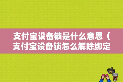 支付宝设备锁是什么意思（支付宝设备锁怎么解除绑定）