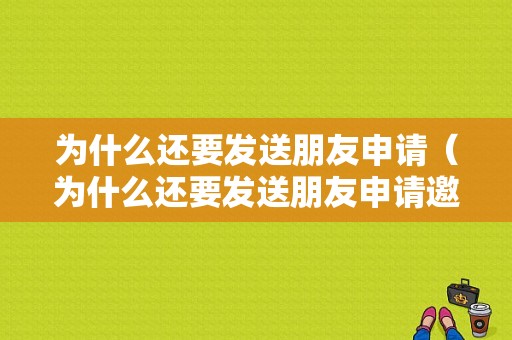 为什么还要发送朋友申请（为什么还要发送朋友申请邀请）