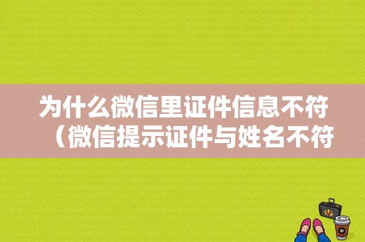 为什么微信里证件信息不符（微信提示证件与姓名不符怎么办）