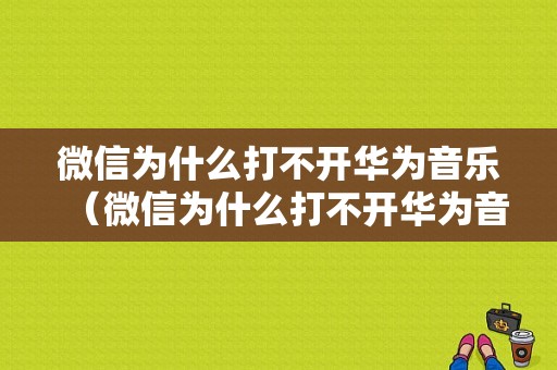 微信为什么打不开华为音乐（微信为什么打不开华为音乐了）