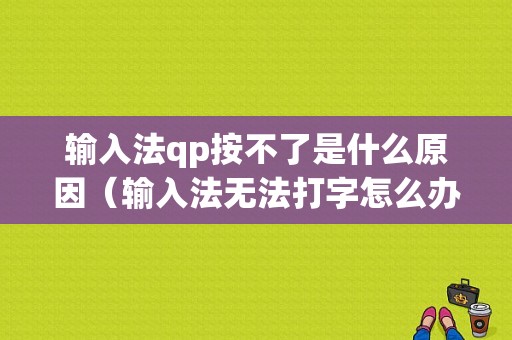 输入法qp按不了是什么原因（输入法无法打字怎么办）