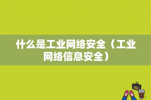 什么是工业网络安全（工业网络信息安全）