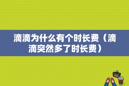 滴滴为什么有个时长费（滴滴突然多了时长费）