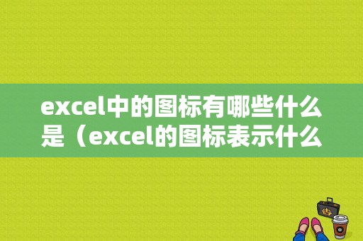 excel中的图标有哪些什么是（excel的图标表示什么）