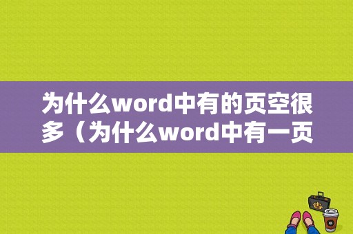 为什么word中有的页空很多（为什么word中有一页空白删不掉）