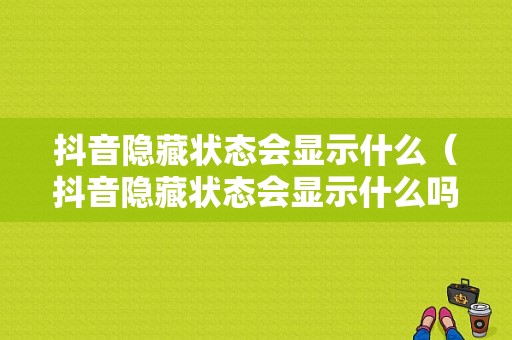 抖音隐藏状态会显示什么（抖音隐藏状态会显示什么吗）