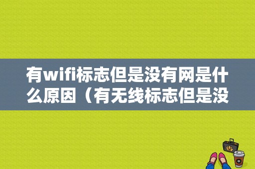 有wifi标志但是没有网是什么原因（有无线标志但是没有网）