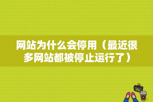 网站为什么会停用（最近很多网站都被停止运行了）