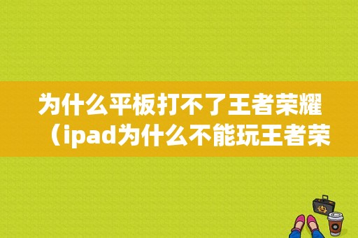 为什么平板打不了王者荣耀（ipad为什么不能玩王者荣耀）