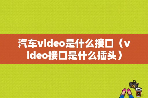 汽车video是什么接口（video接口是什么插头）