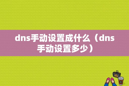 dns手动设置成什么（dns手动设置多少）