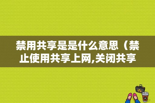 禁用共享是是什么意思（禁止使用共享上网,关闭共享后自动恢复正常）