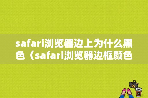 safari浏览器边上为什么黑色（safari浏览器边框颜色）