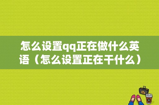 怎么设置qq正在做什么英语（怎么设置正在干什么）