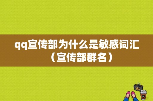 qq宣传部为什么是敏感词汇（宣传部群名）