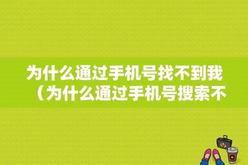 为什么通过手机号找不到我（为什么通过手机号搜索不到对方）