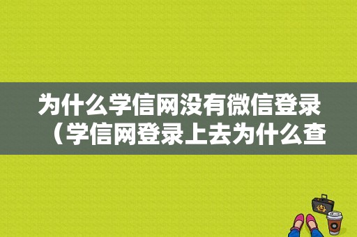 为什么学信网没有微信登录（学信网登录上去为什么查不到）