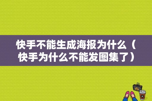 快手不能生成海报为什么（快手为什么不能发图集了）