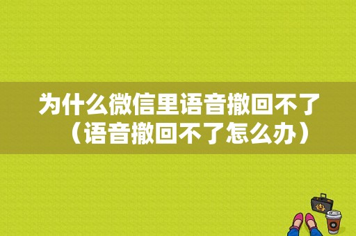 为什么微信里语音撤回不了（语音撤回不了怎么办）