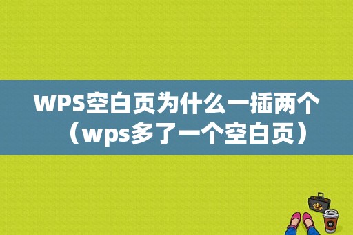 WPS空白页为什么一插两个（wps多了一个空白页）