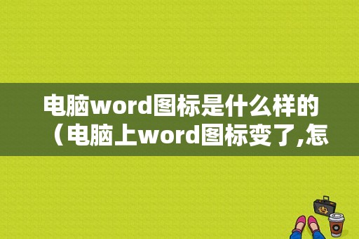 电脑word图标是什么样的（电脑上word图标变了,怎么改回来）