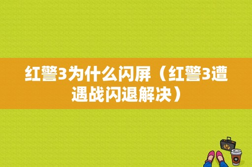 红警3为什么闪屏（红警3遭遇战闪退解决）